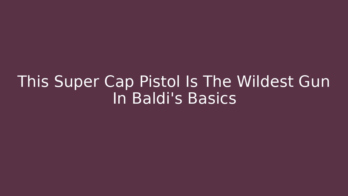 This Super Cap Pistol Is The Wildest Gun In Baldi's Basics