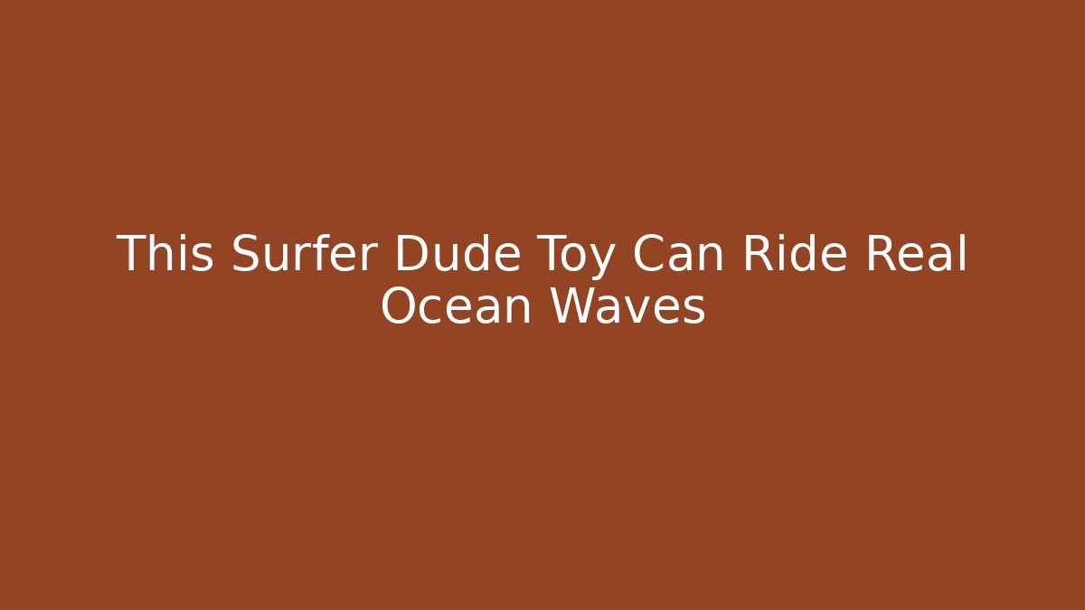 This Surfer Dude Toy Can Ride Real Ocean Waves
