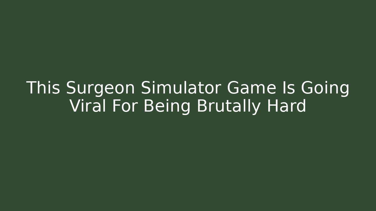 This Surgeon Simulator Game Is Going Viral For Being Brutally Hard
