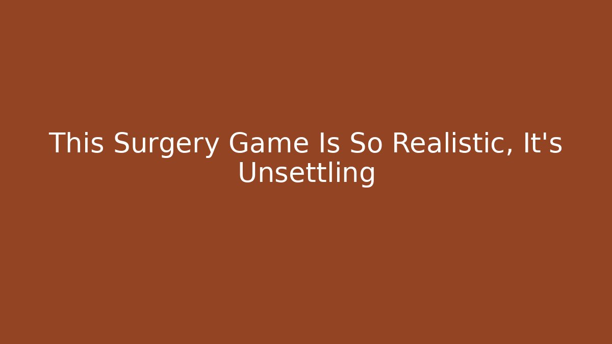 This Surgery Game Is So Realistic, It's Unsettling