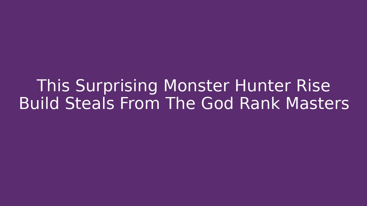 This Surprising Monster Hunter Rise Build Steals From The God Rank Masters