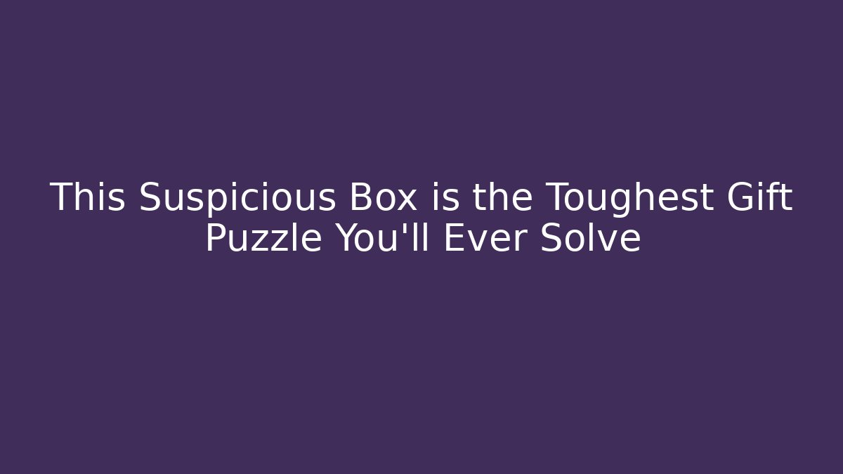 This Suspicious Box is the Toughest Gift Puzzle You'll Ever Solve - Critter Realm
