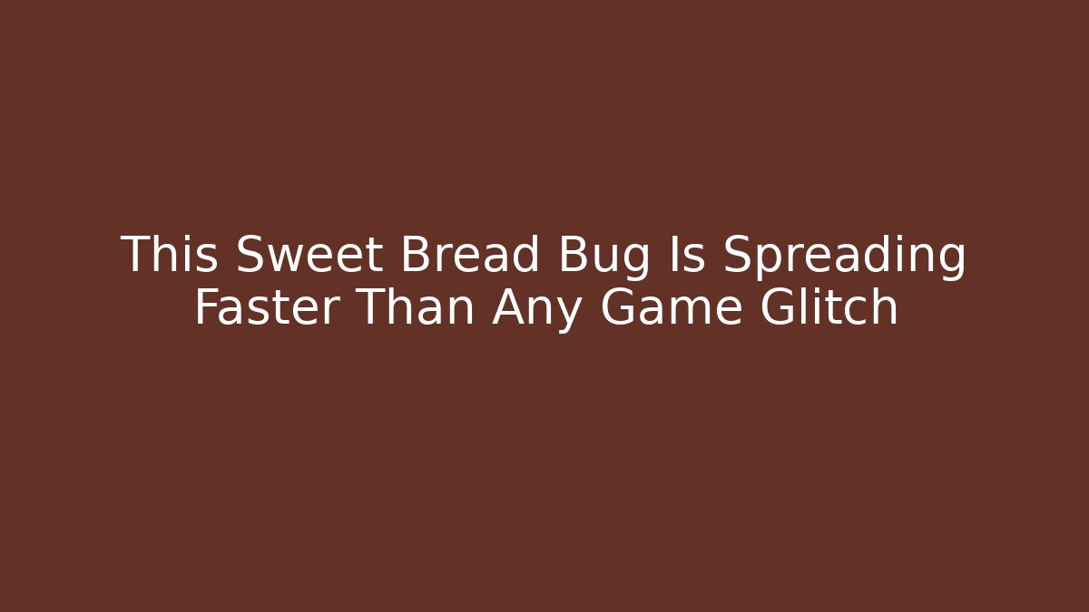 This Sweet Bread Bug Is Spreading Faster Than Any Game Glitch