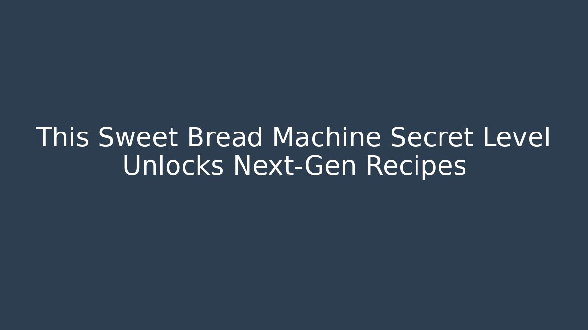 This Sweet Bread Machine Secret Level Unlocks Next-Gen Recipes