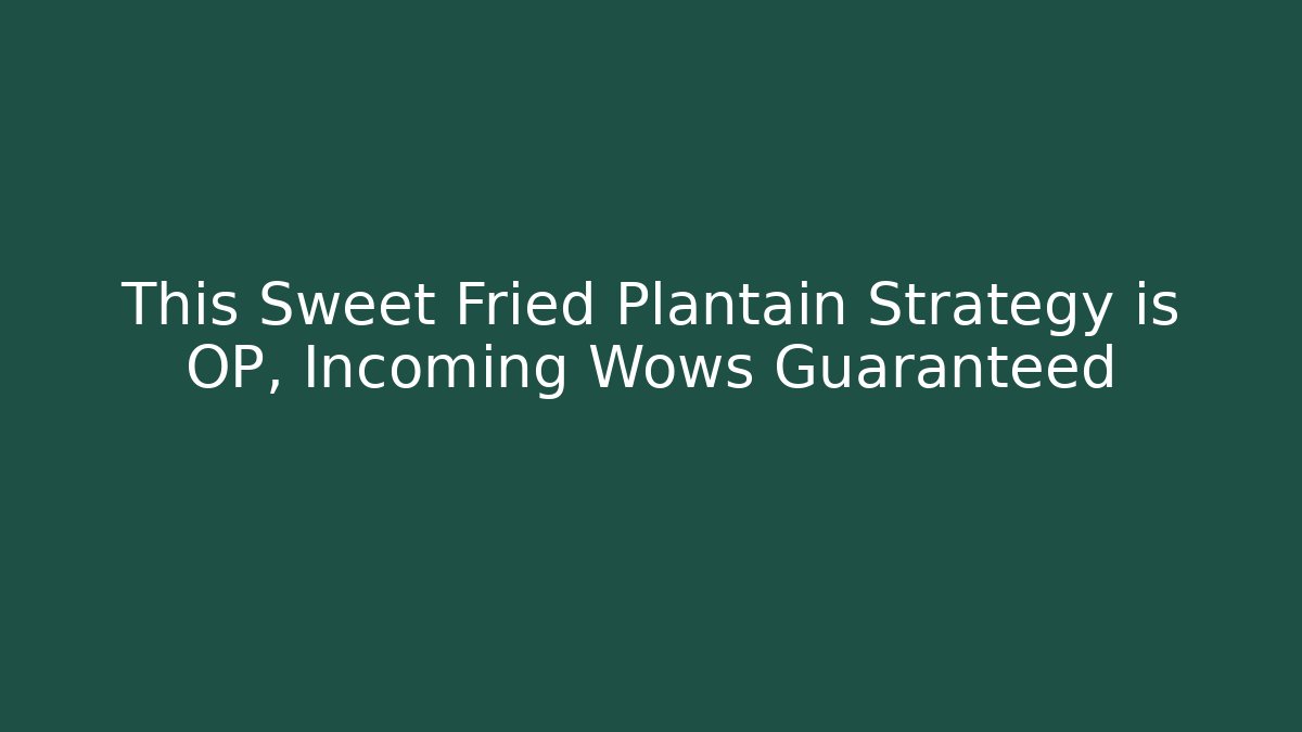 This Sweet Fried Plantain Strategy is OP, Incoming Wows Guaranteed