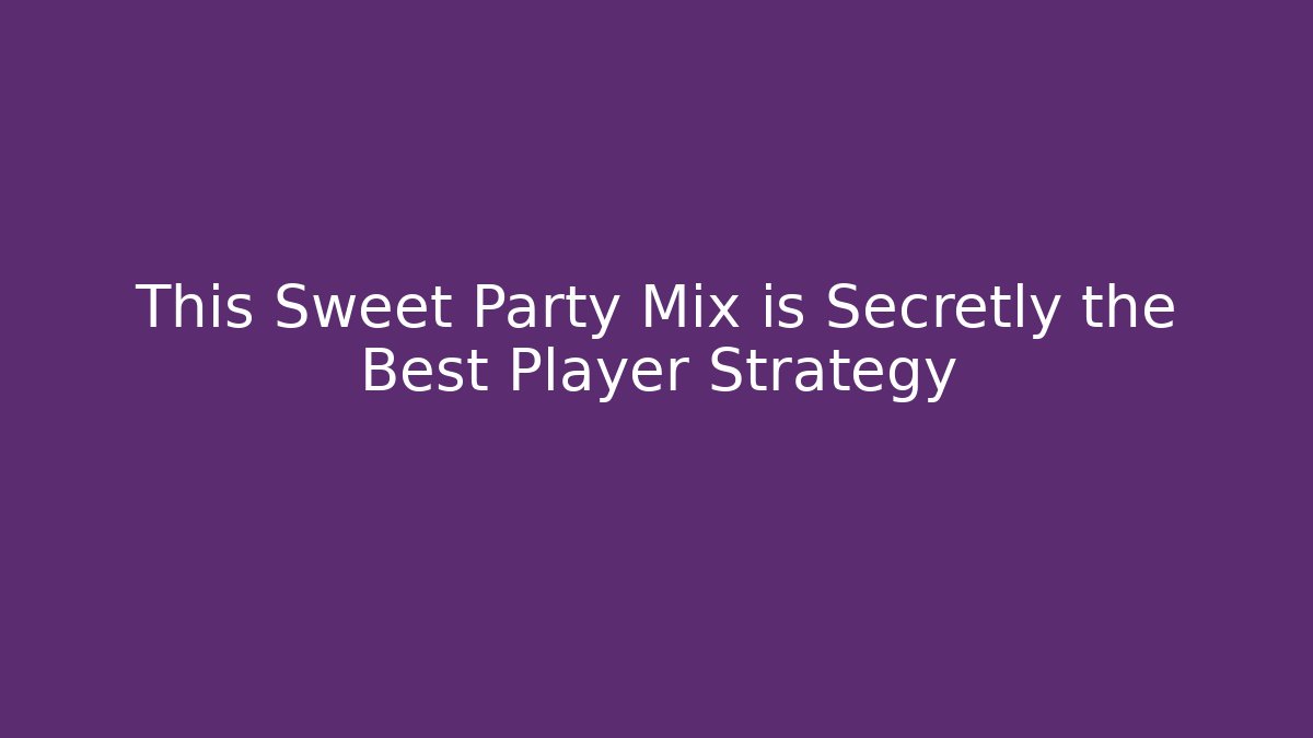 This Sweet Party Mix is Secretly the Best Player Strategy