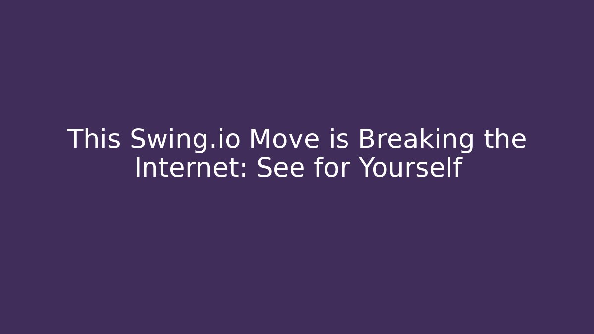 This Swing.io Move is Breaking the Internet: See for Yourself
