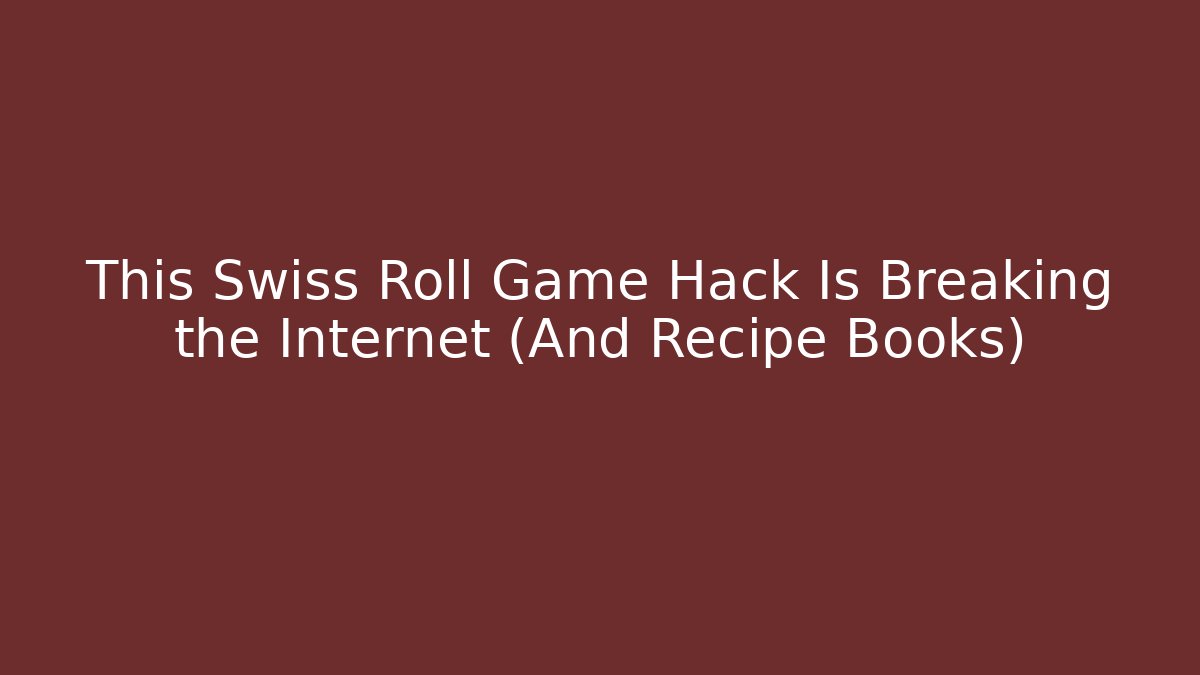This Swiss Roll Game Hack Is Breaking the Internet (And Recipe Books)