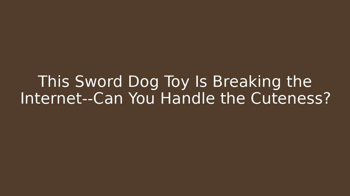 This Sword Dog Toy Is Breaking the Internet—Can You Handle the Cuteness?