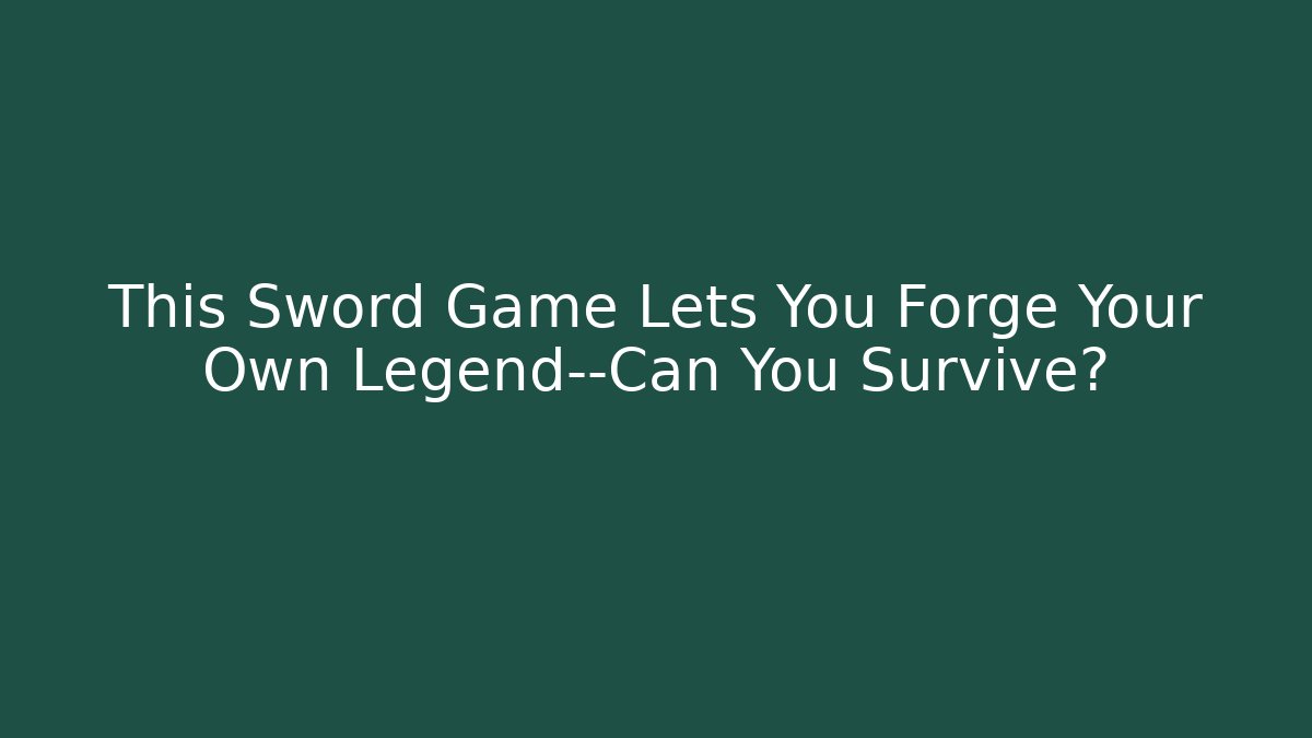 This Sword Game Lets You Forge Your Own Legend—Can You Survive?