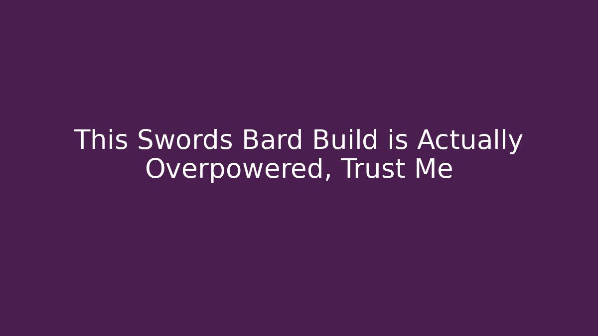 This Swords Bard Build is Actually Overpowered, Trust Me