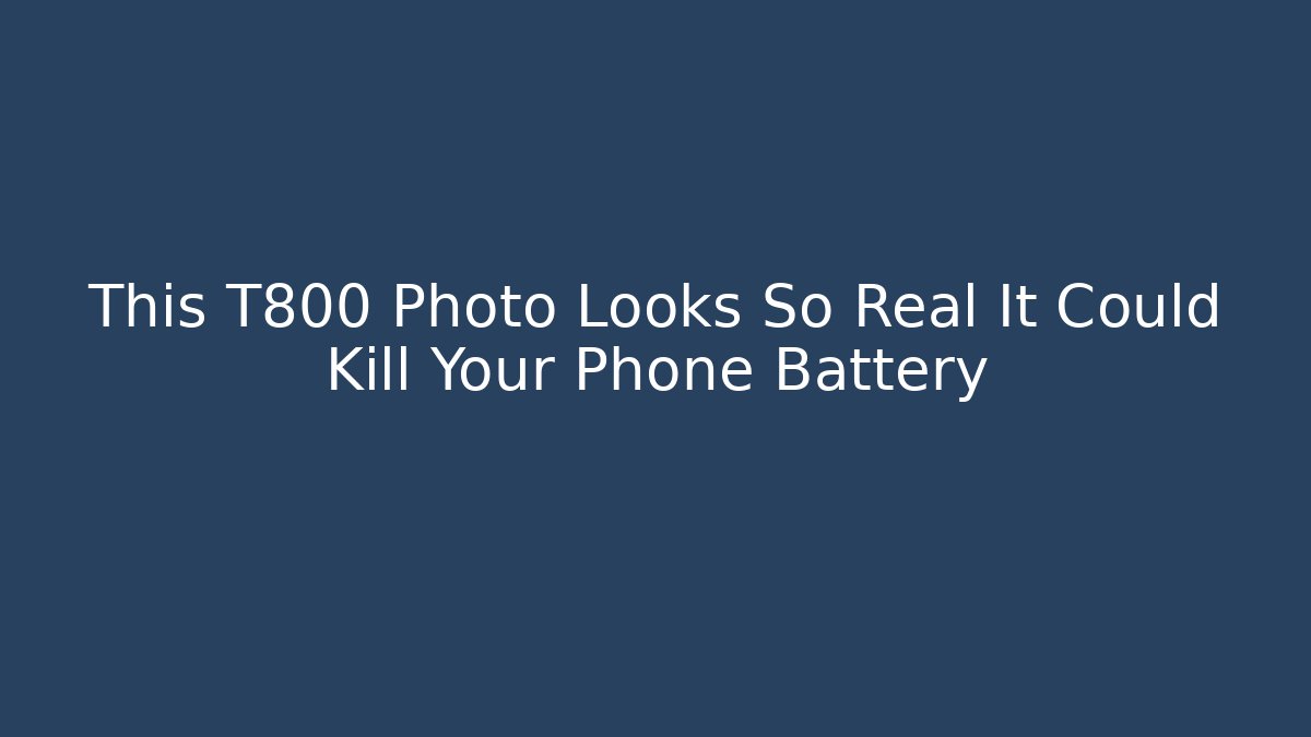 This T800 Photo Looks So Real It Could Kill Your Phone Battery