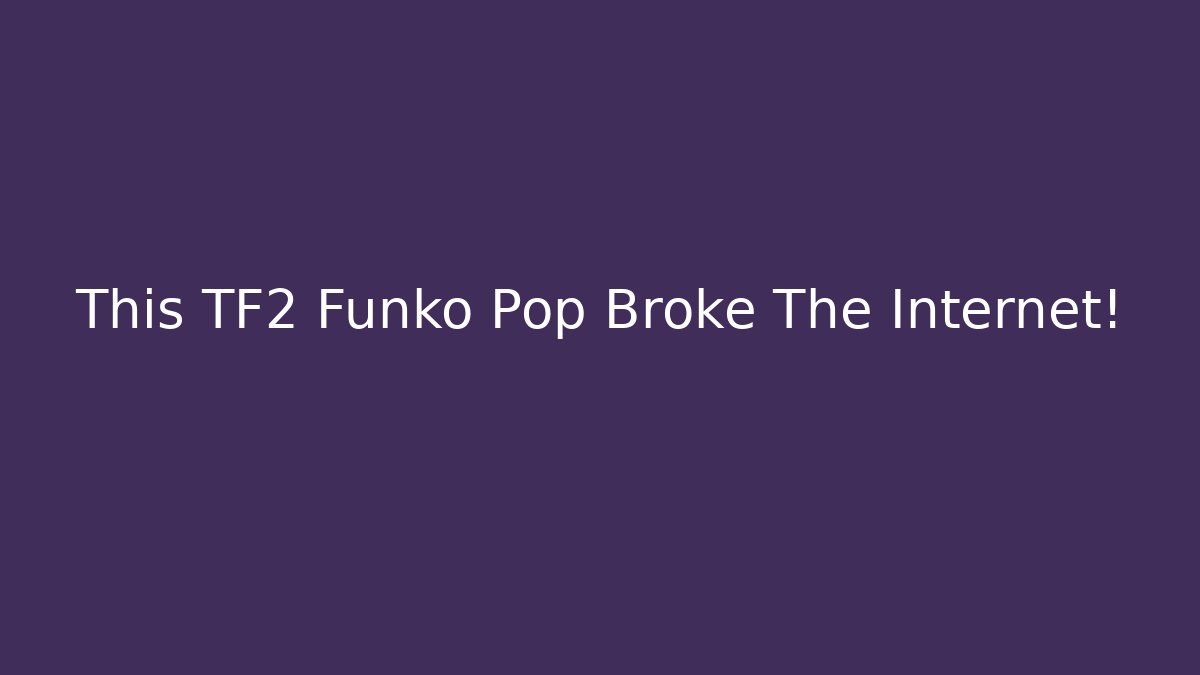 This TF2 Funko Pop Broke The Internet!