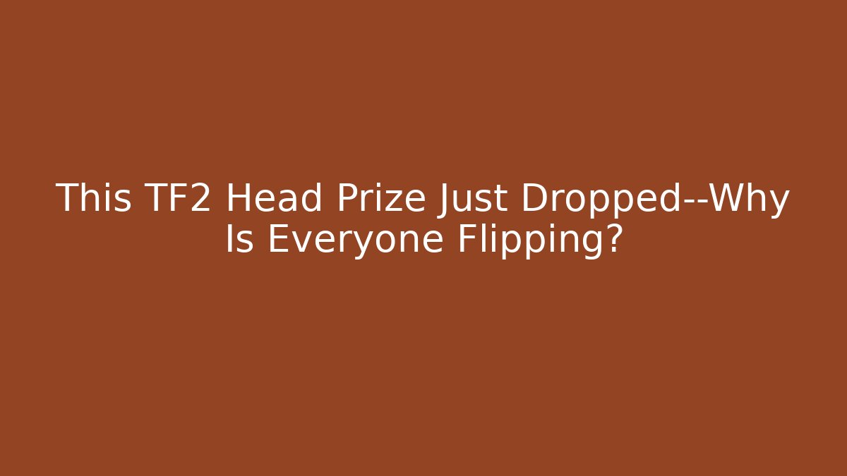 This TF2 Head Prize Just Dropped—Why Is Everyone Flipping?