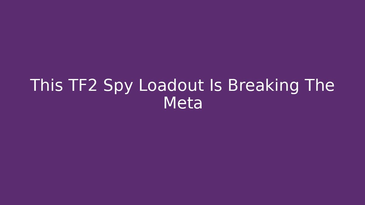 This TF2 Spy Loadout Is Breaking The Meta