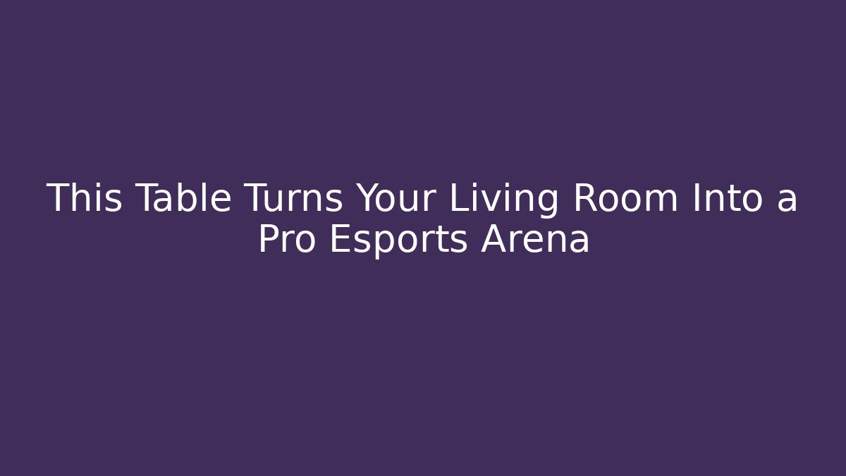 This Table Turns Your Living Room Into a Pro Esports Arena