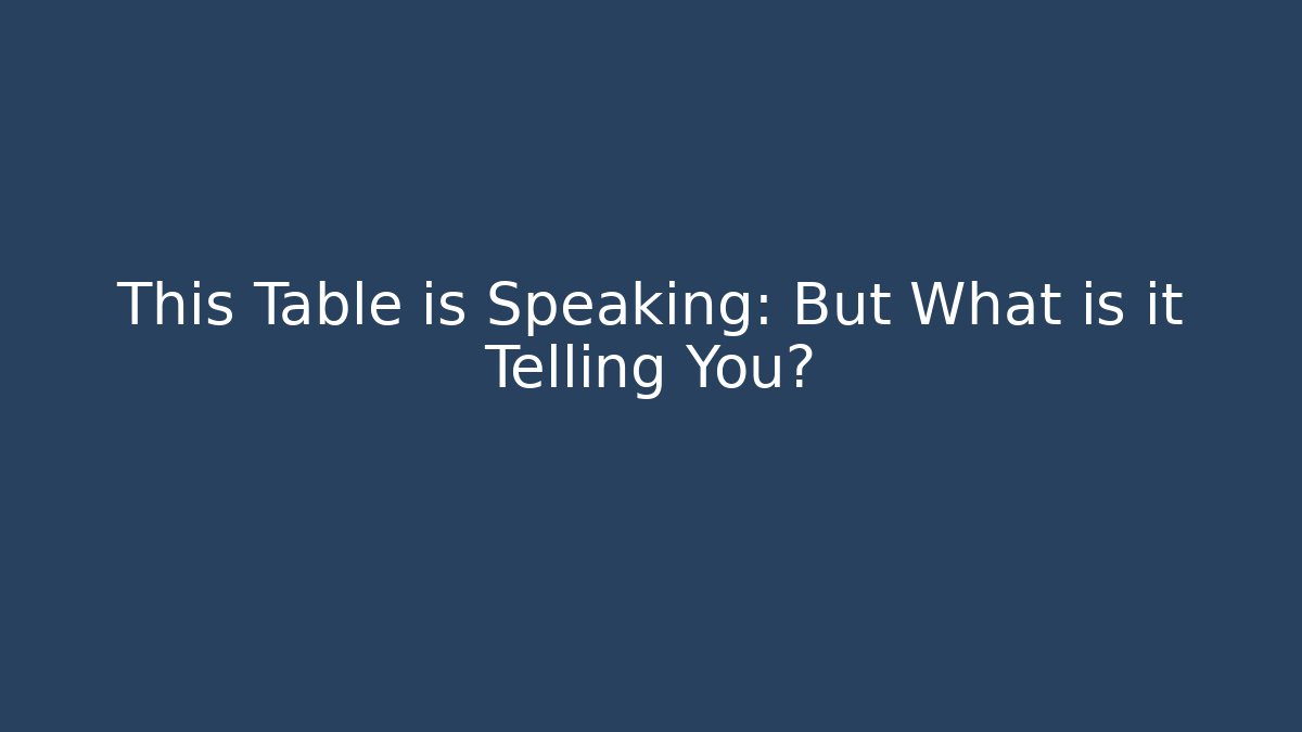 This Table is Speaking: But What is it Telling You?