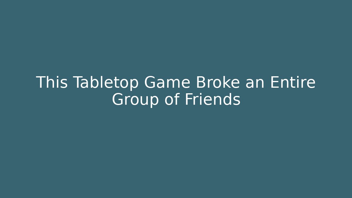 This Tabletop Game Broke an Entire Group of Friends