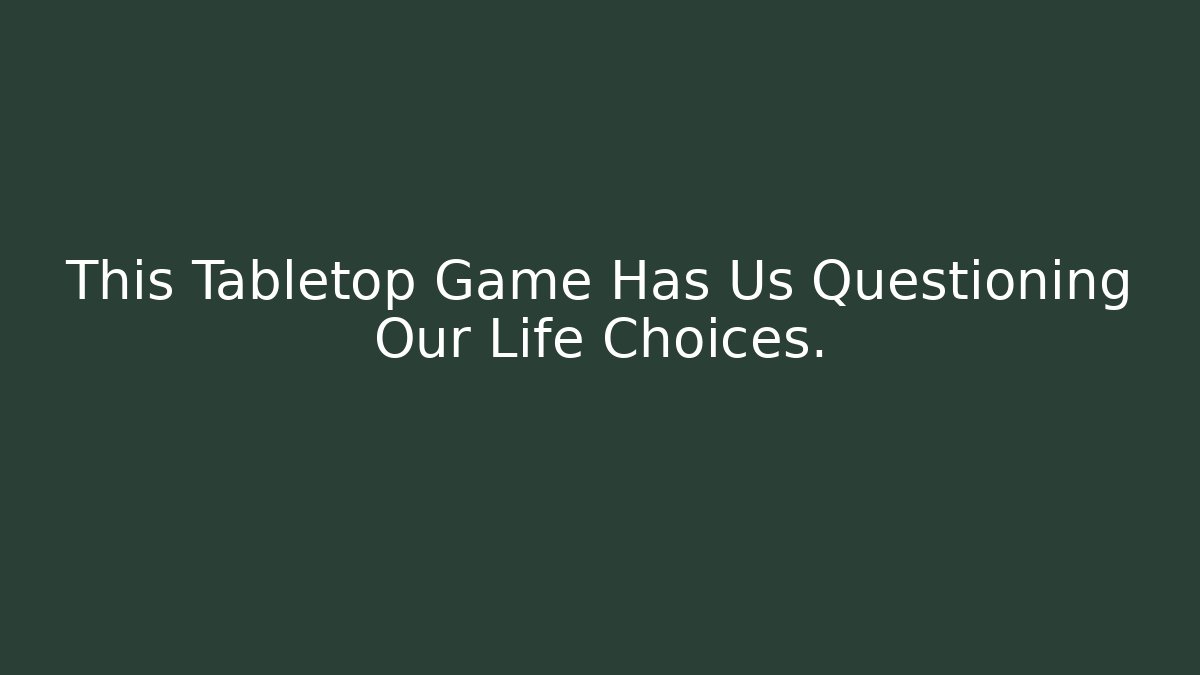 This Tabletop Game Has Us Questioning Our Life Choices.