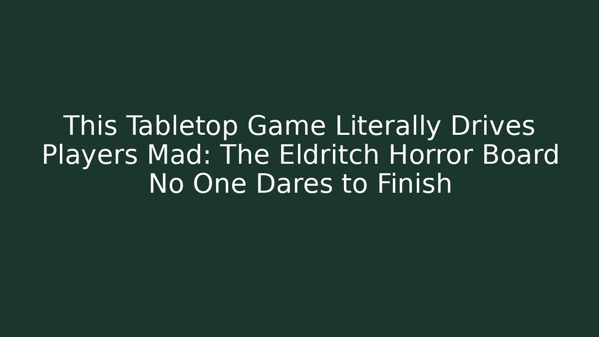This Tabletop Game Literally Drives Players Mad: The Eldritch Horror Board No One Dares to Finish