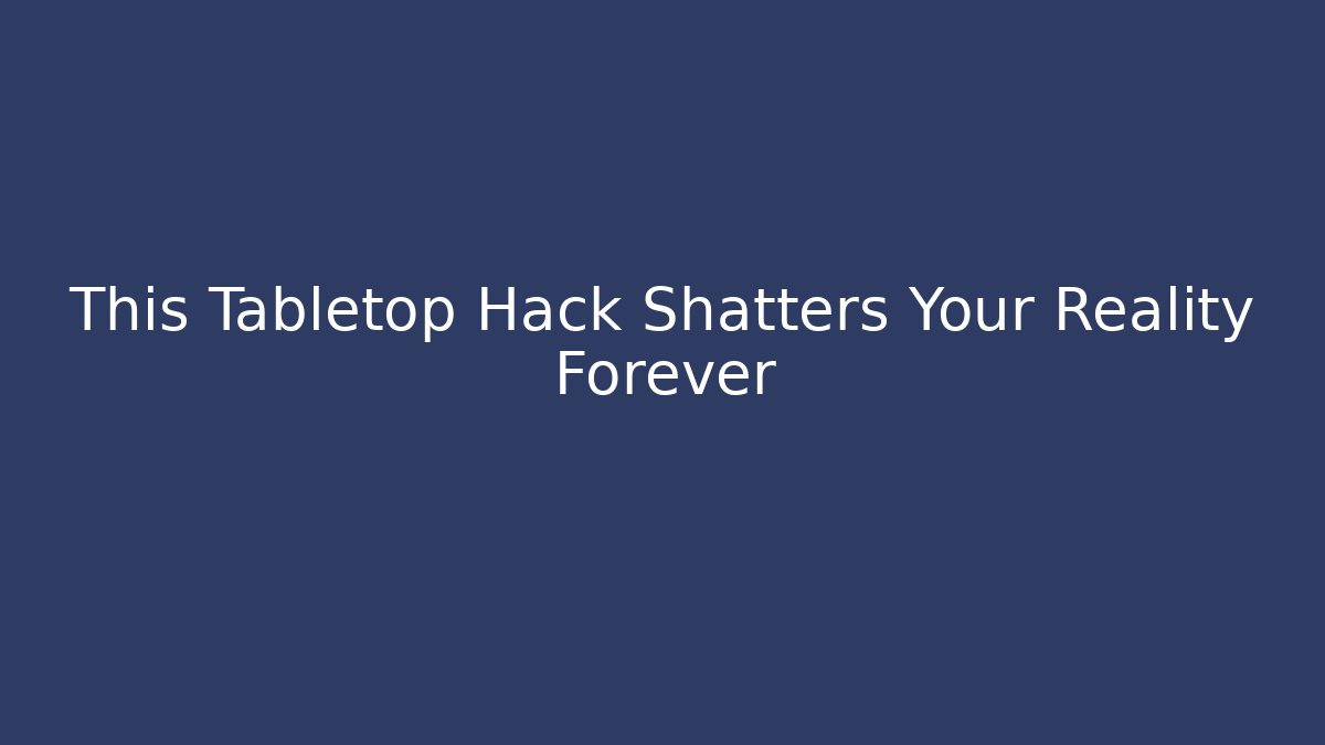 This Tabletop Hack Shatters Your Reality Forever
