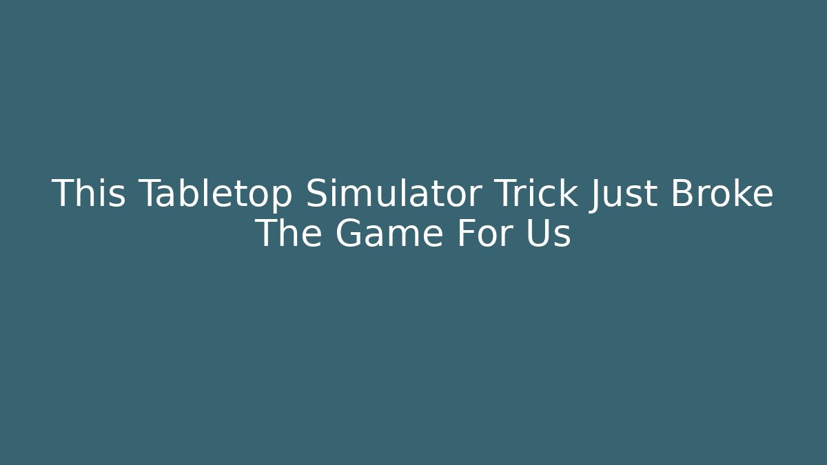 This Tabletop Simulator Trick Just Broke The Game For Us
