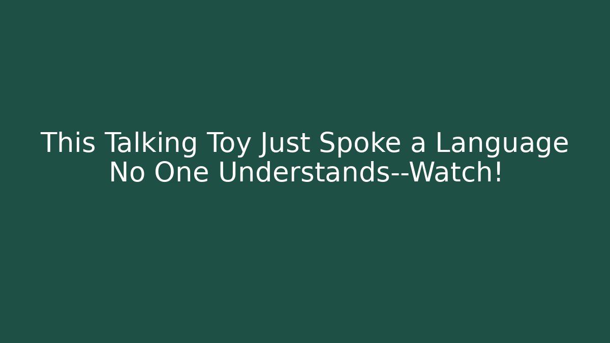 This Talking Toy Just Spoke a Language No One Understands—Watch! - Critter Realm