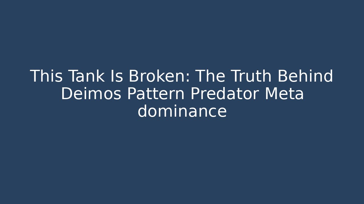 This Tank Is Broken: The Truth Behind Deimos Pattern Predator Meta dominance