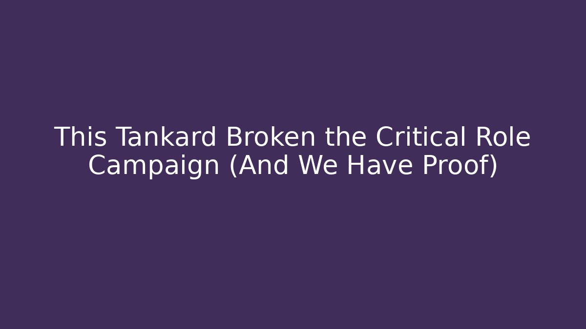 This Tankard Broken the Critical Role Campaign (And We Have Proof)