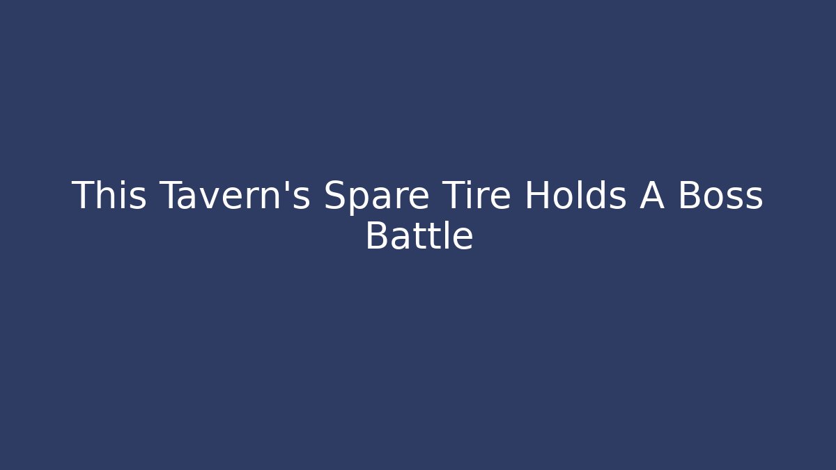 This Tavern’s Spare Tire Holds A Boss Battle