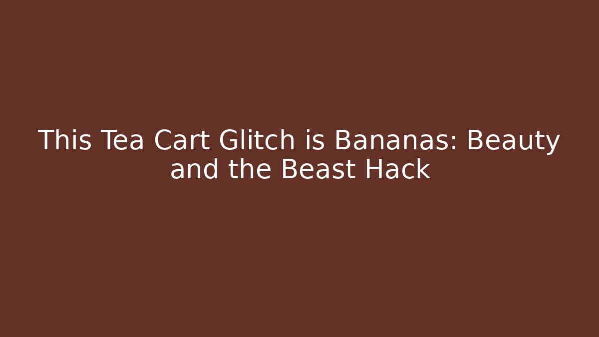 This Tea Cart Glitch is Bananas: Beauty and the Beast Hack