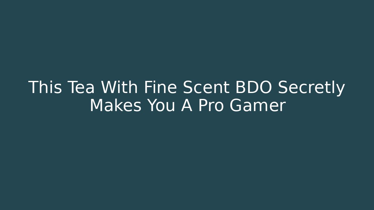 This Tea With Fine Scent BDO Secretly Makes You A Pro Gamer