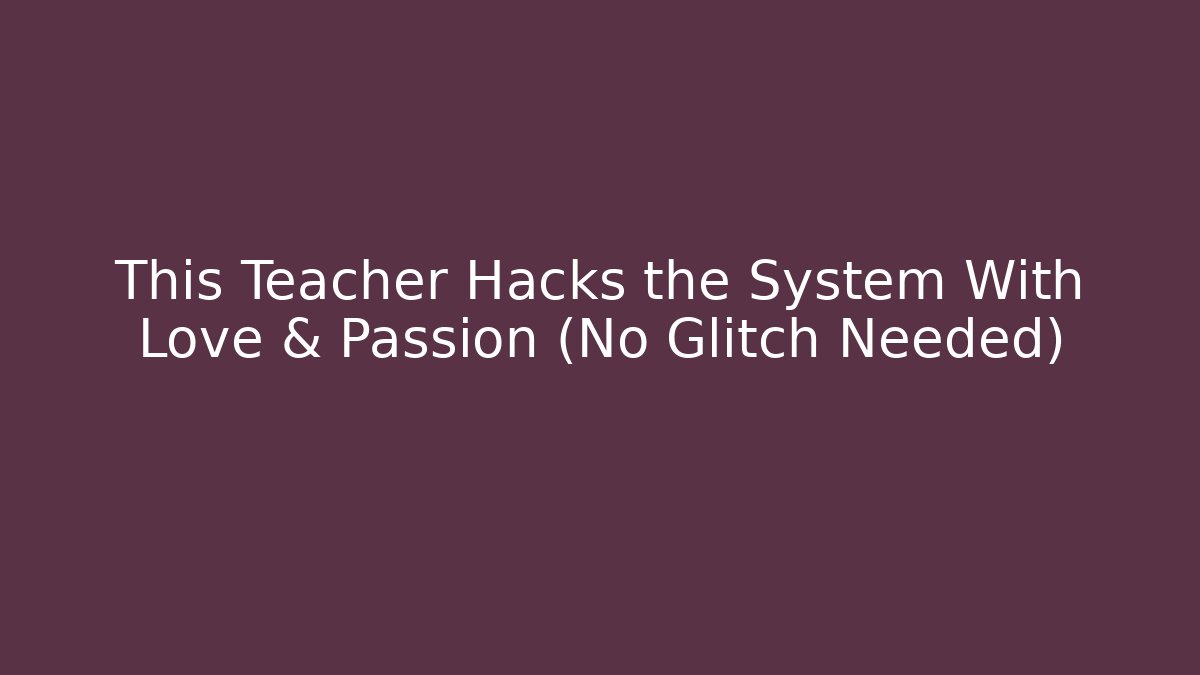 This Teacher Hacks the System With Love & Passion (No Glitch Needed)