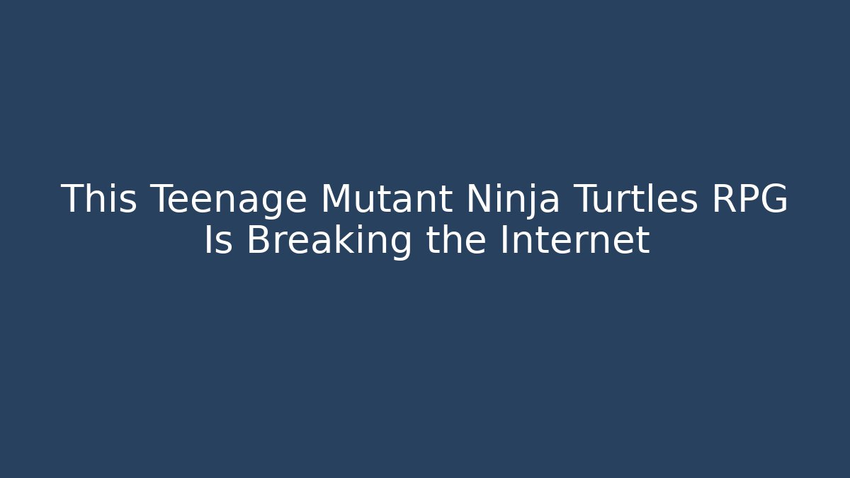 This Teenage Mutant Ninja Turtles RPG Is Breaking the Internet