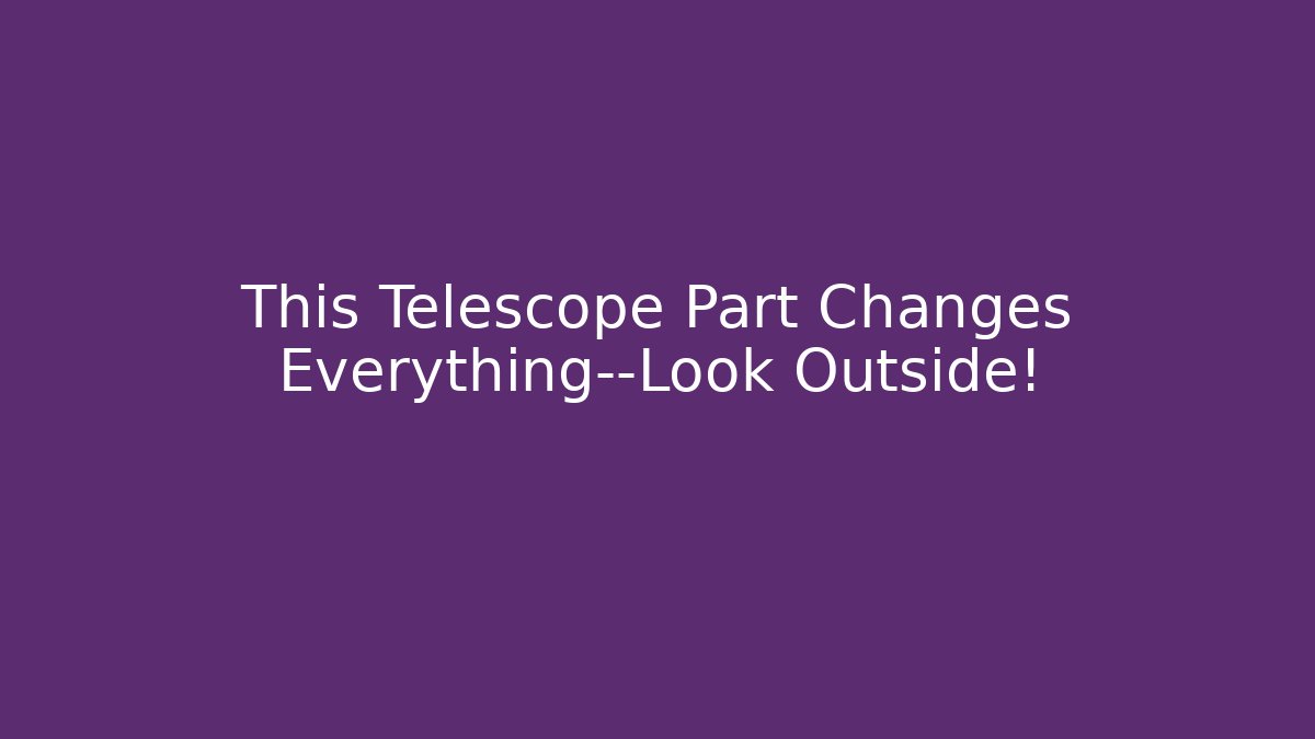 This Telescope Part Changes Everything—Look Outside!