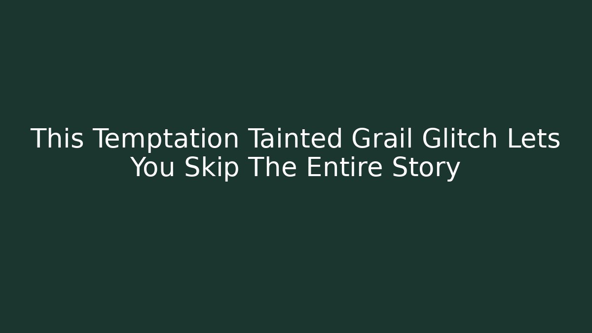 This Temptation Tainted Grail Glitch Lets You Skip The Entire Story - Critter Realm
