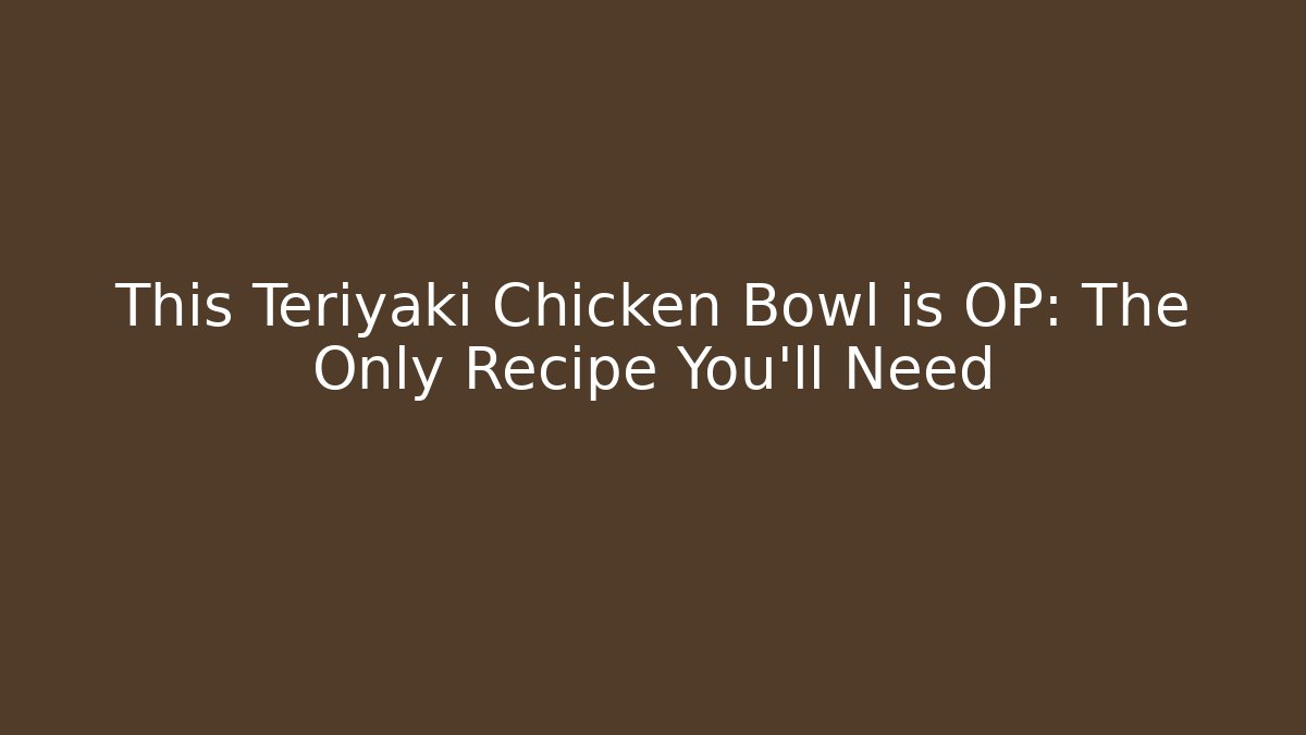 This Teriyaki Chicken Bowl is OP: The Only Recipe You'll Need
