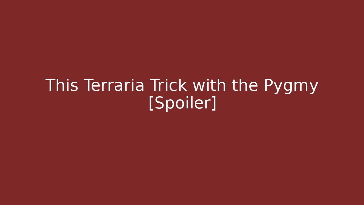 This Terraria Trick with the Pygmy [Spoiler]