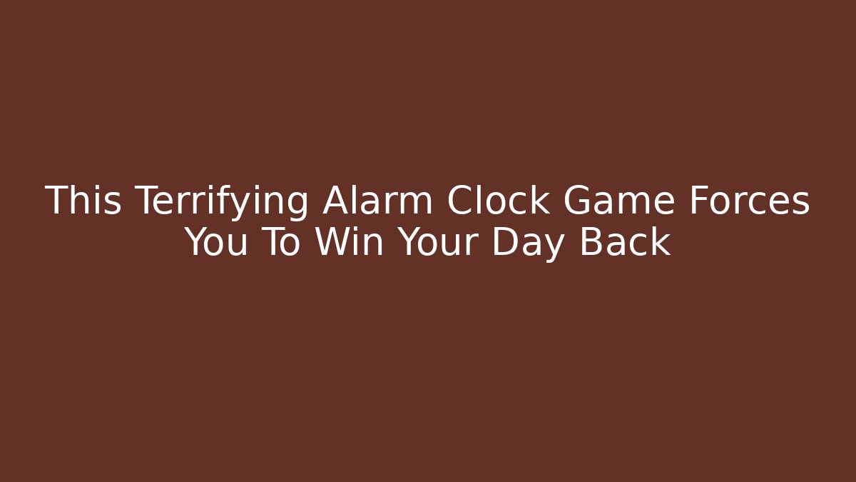 This Terrifying Alarm Clock Game Forces You To Win Your Day Back - Critter Realm