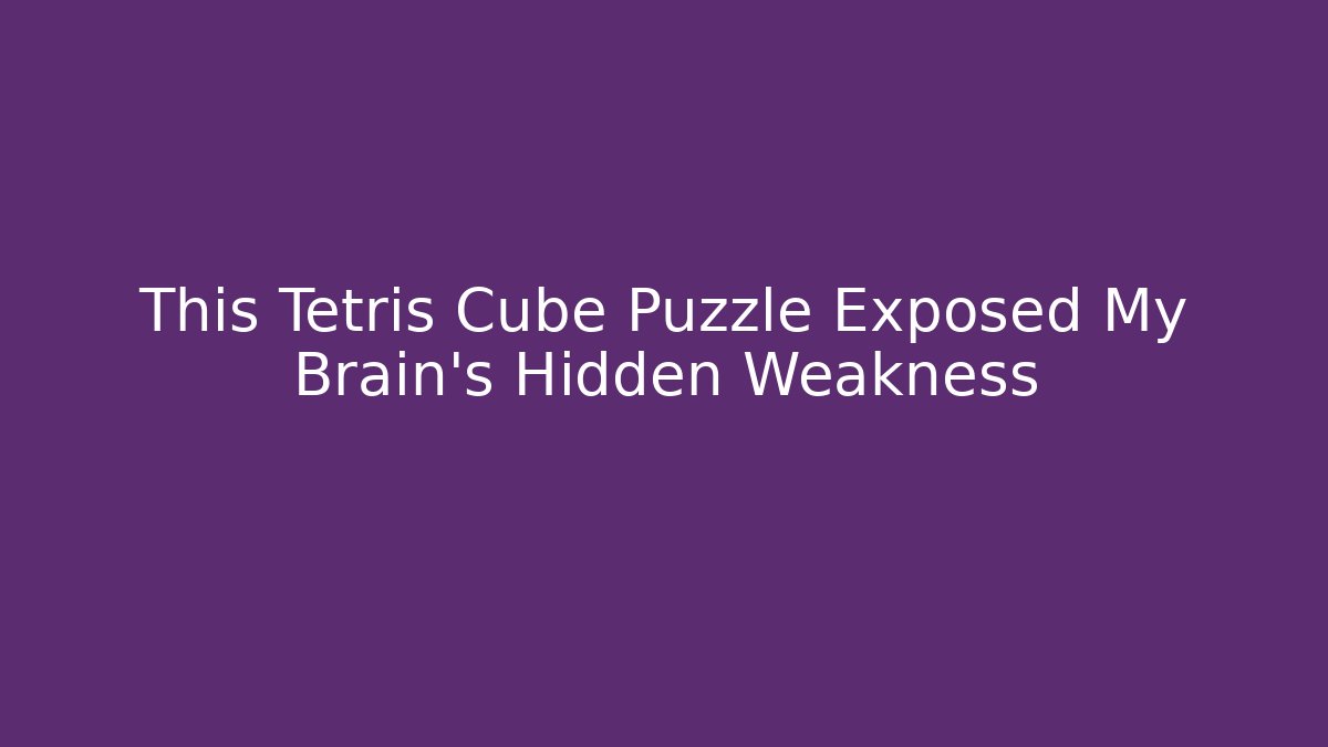 This Tetris Cube Puzzle Exposed My Brain's Hidden Weakness