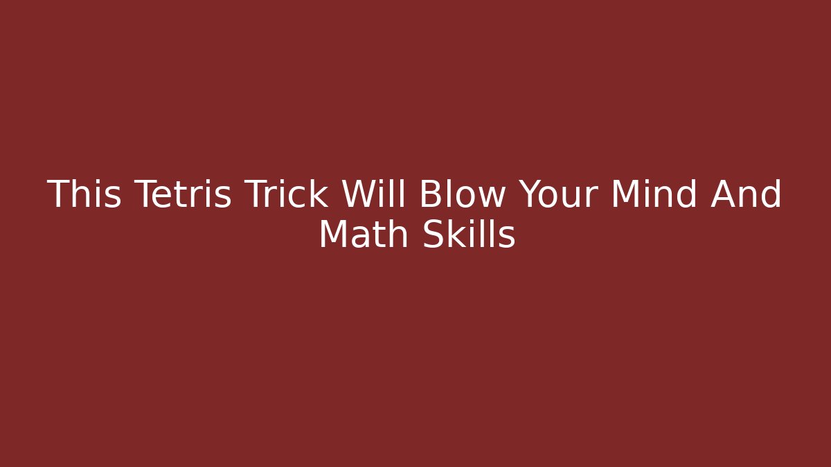 This Tetris Trick Will Blow Your Mind And Math Skills