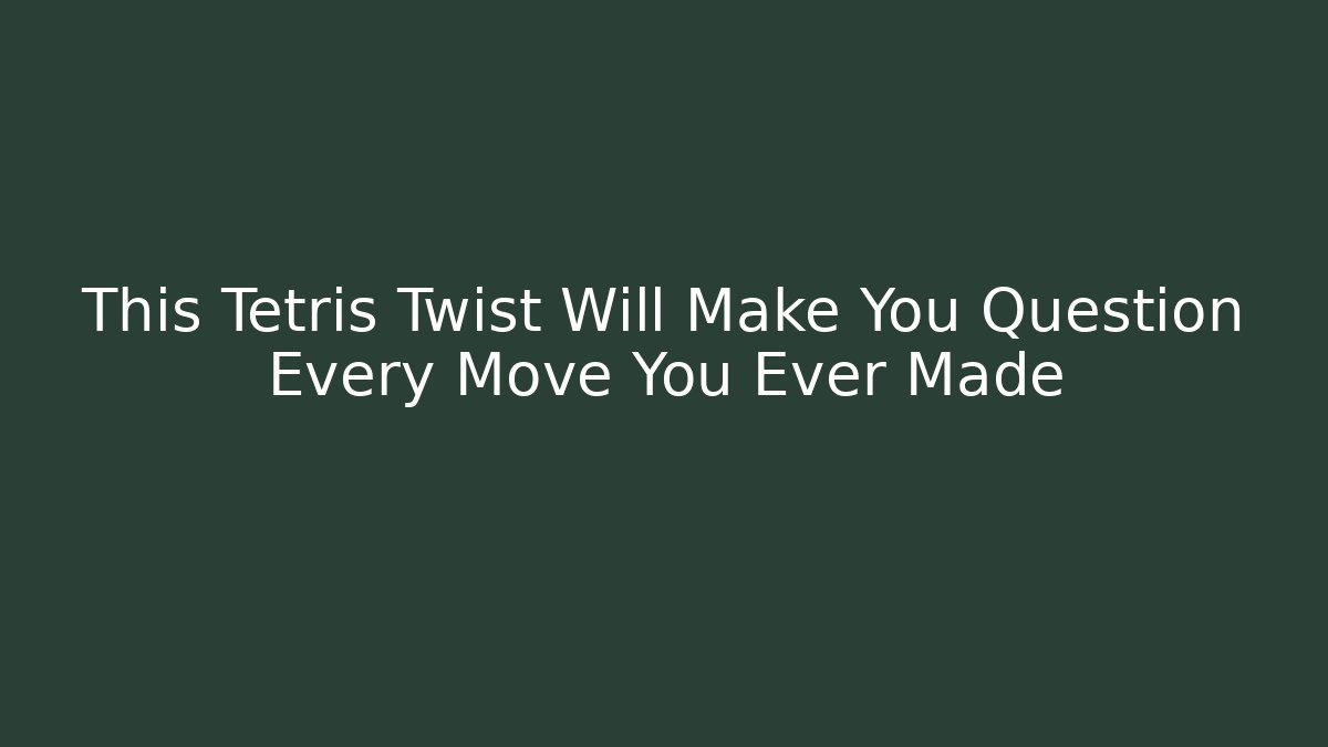This Tetris Twist Will Make You Question Every Move You Ever Made