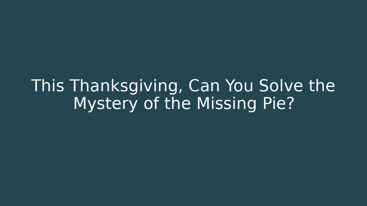 This Thanksgiving, Can You Solve the Mystery of the Missing Pie?