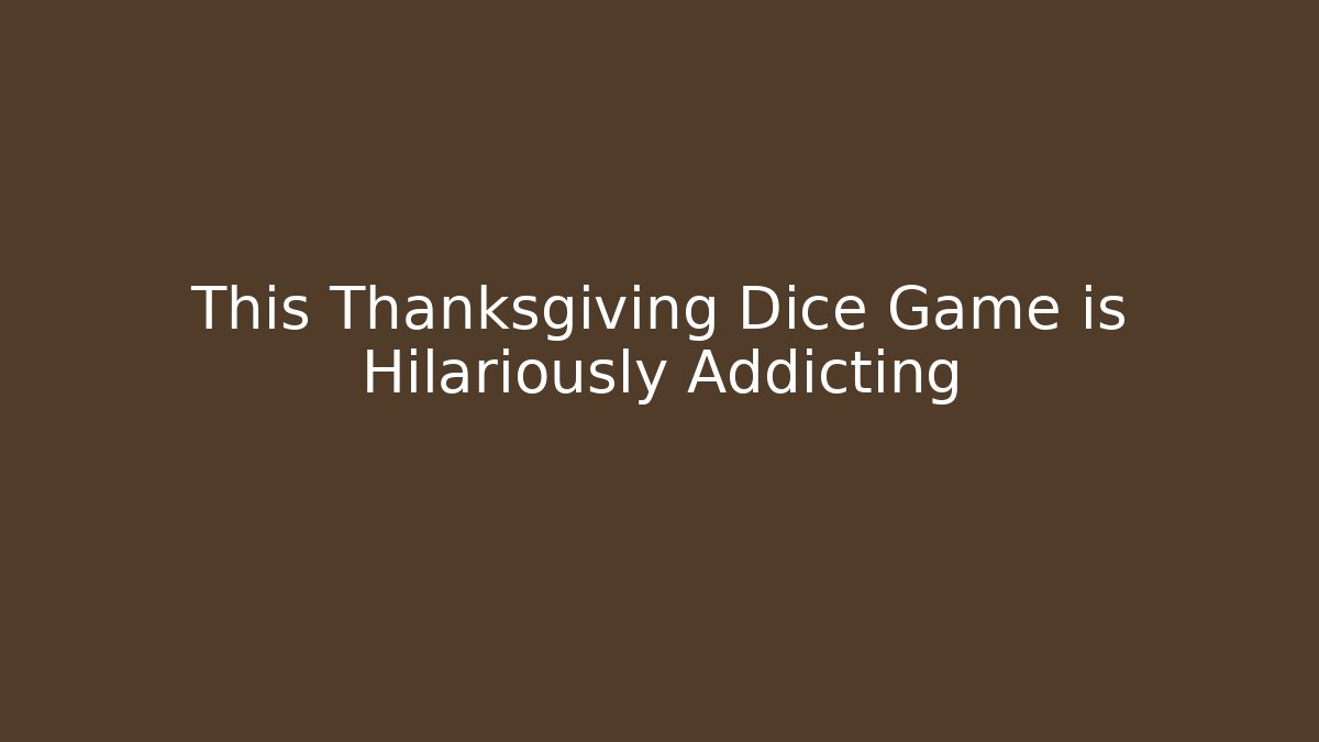 This Thanksgiving Dice Game is Hilariously Addicting