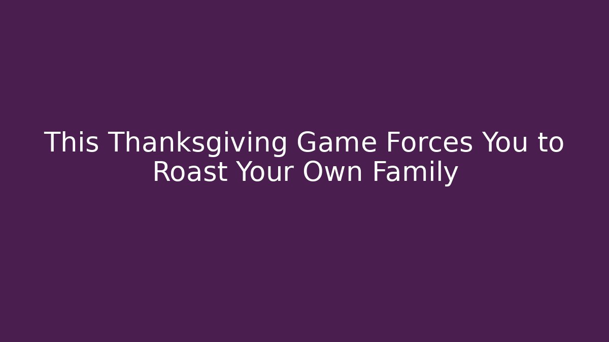 This Thanksgiving Game Forces You to Roast Your Own Family