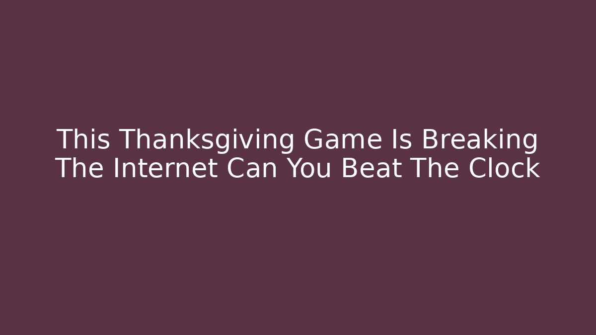 This Thanksgiving Game Is Breaking The Internet Can You Beat The Clock - Critter Realm
