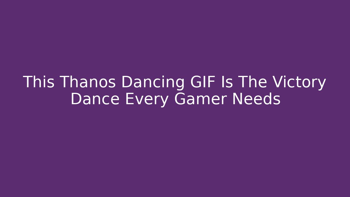 This Thanos Dancing GIF Is The Victory Dance Every Gamer Needs