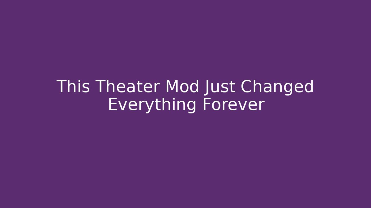 This Theater Mod Just Changed Everything Forever