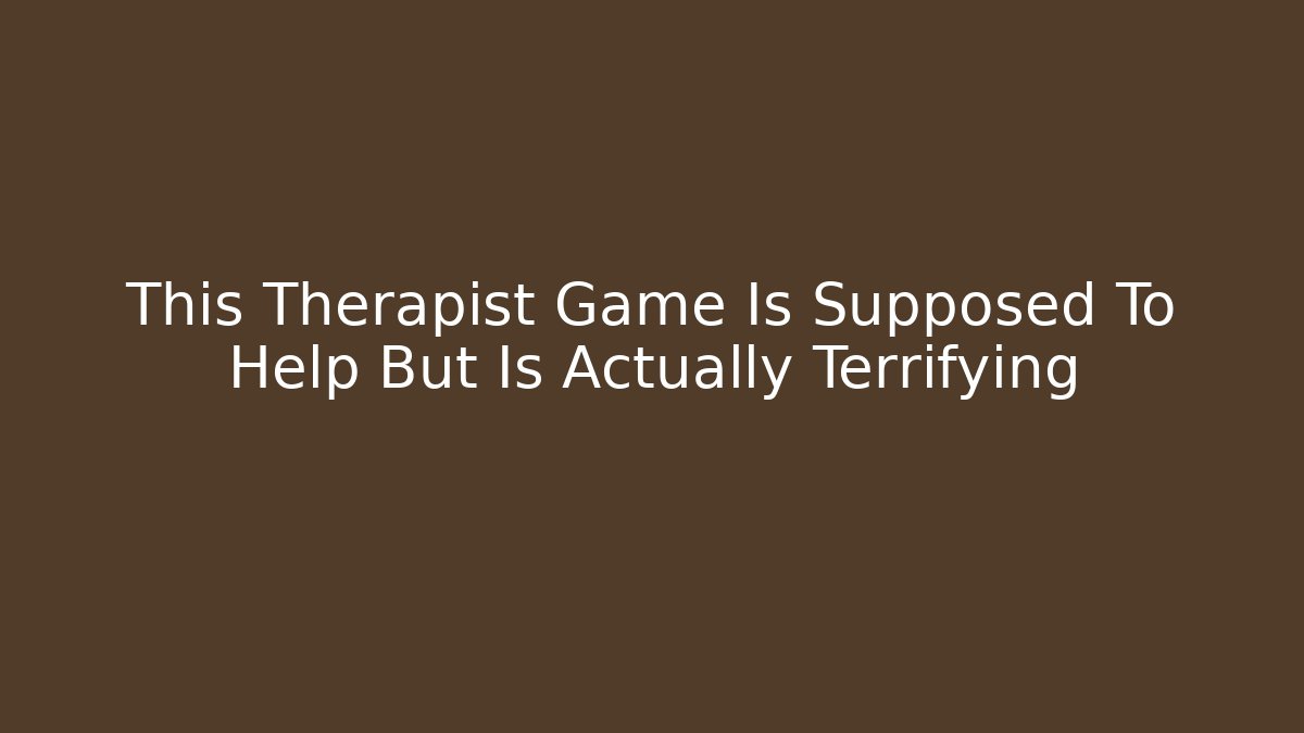 This Therapist Game Is Supposed To Help But Is Actually Terrifying