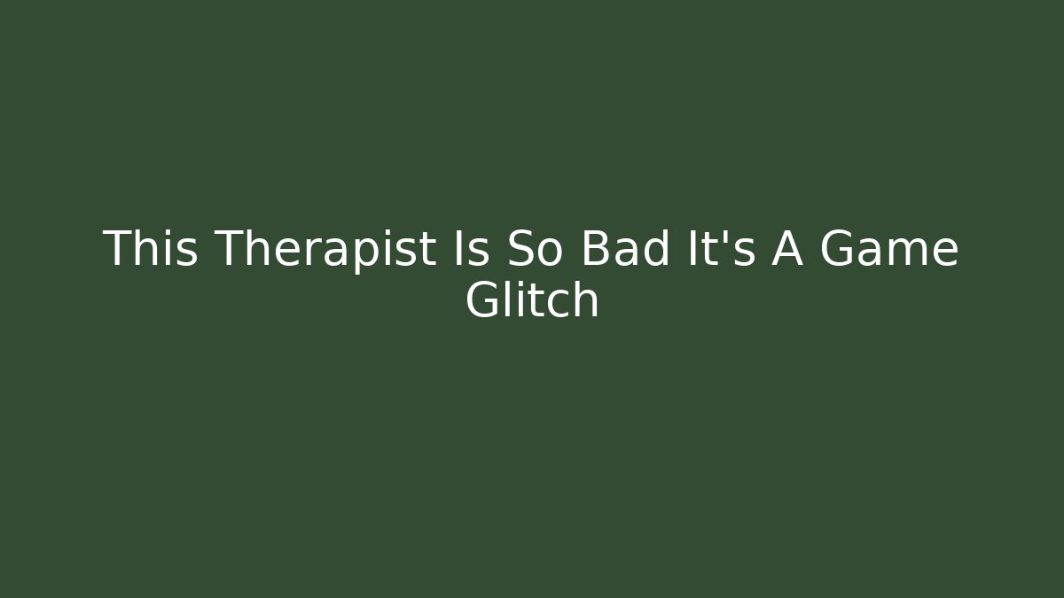 This Therapist Is So Bad It's A Game Glitch